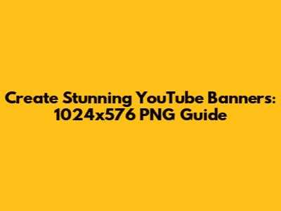 Create Stunning YouTube Banners: 1024x576 PNG Guide