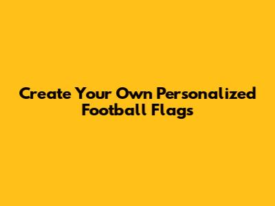 Create Your Own Personalized Football Flags