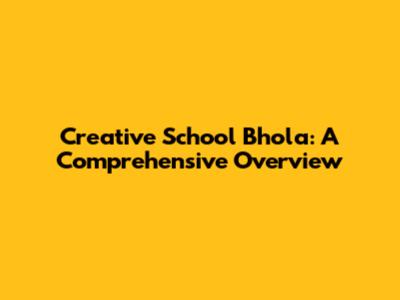 Creative School Bhola: A Comprehensive Overview