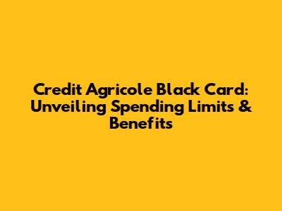 Credit Agricole Black Card: Unveiling Spending Limits & Benefits