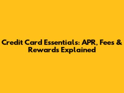 Credit Card Essentials: APR, Fees & Rewards Explained