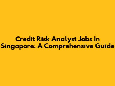Credit Risk Analyst Jobs In Singapore: A Comprehensive Guide