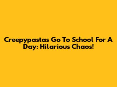 Creepypastas Go To School For A Day: Hilarious Chaos!