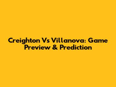 Creighton Vs Villanova: Game Preview & Prediction