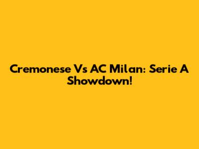Cremonese Vs AC Milan: Serie A Showdown!