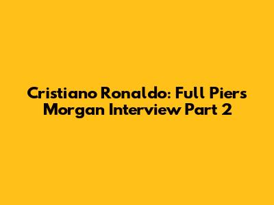 Cristiano Ronaldo: Full Piers Morgan Interview Part 2