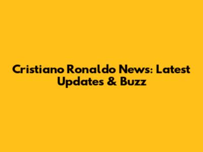 Cristiano Ronaldo News: Latest Updates & Buzz