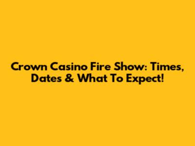 Crown Casino Fire Show: Times, Dates & What To Expect!