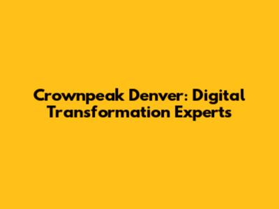 Crownpeak Denver: Digital Transformation Experts
