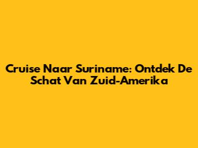 Cruise Naar Suriname: Ontdek De Schat Van Zuid-Amerika