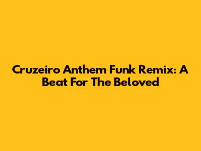 Cruzeiro Anthem Funk Remix: A Beat For The Beloved