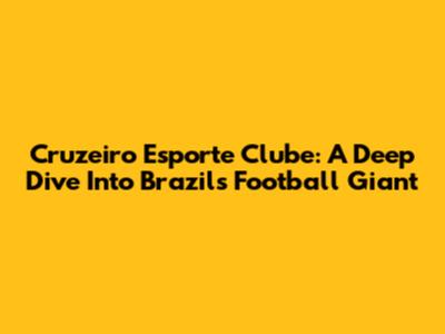 Cruzeiro Esporte Clube: A Deep Dive Into Brazil's Football Giant