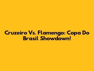 Cruzeiro Vs. Flamengo: Copa Do Brasil Showdown!