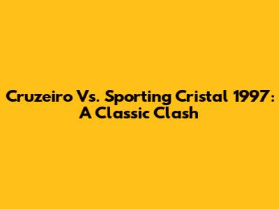 Cruzeiro Vs. Sporting Cristal 1997: A Classic Clash