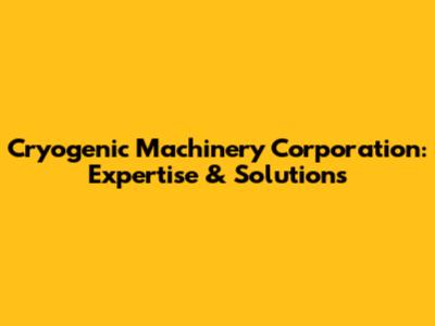 Cryogenic Machinery Corporation: Expertise & Solutions