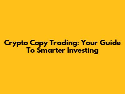 Crypto Copy Trading: Your Guide To Smarter Investing
