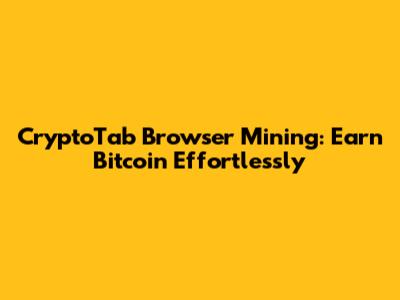 CryptoTab Browser Mining: Earn Bitcoin Effortlessly
