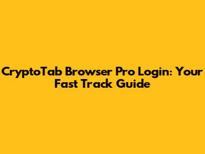 CryptoTab Browser Pro Login: Your Fast Track Guide
