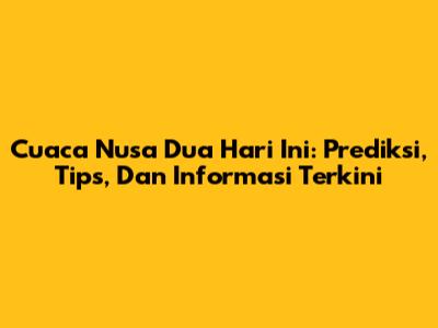 Cuaca Nusa Dua Hari Ini: Prediksi, Tips, Dan Informasi Terkini