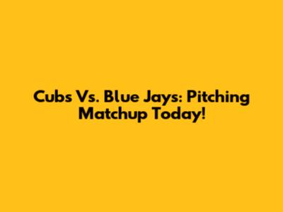 Cubs Vs. Blue Jays: Pitching Matchup Today!