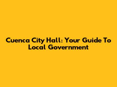 Cuenca City Hall: Your Guide To Local Government