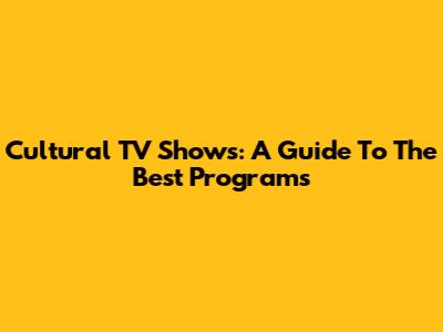 Cultural TV Shows: A Guide To The Best Programs