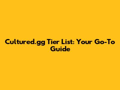Cultured.gg Tier List: Your Go-To Guide