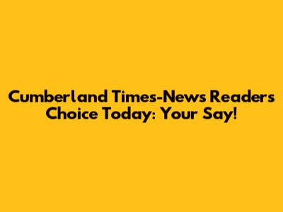 Cumberland Times-News Readers' Choice Today: Your Say!