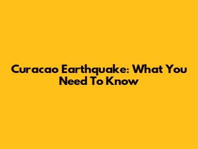 Curacao Earthquake: What You Need To Know