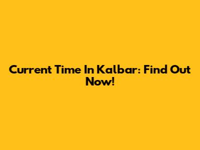 Current Time In Kalbar: Find Out Now!