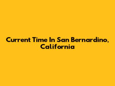 Current Time In San Bernardino, California
