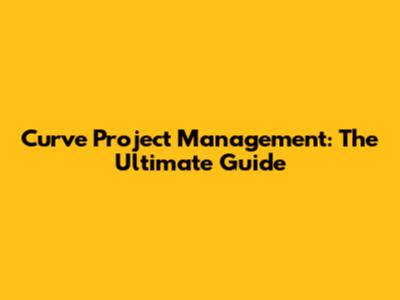 Curve Project Management: The Ultimate Guide