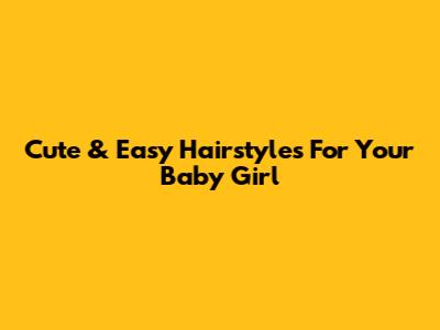 Cute & Easy Hairstyles For Your Baby Girl