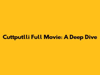 Cuttputlli Full Movie: A Deep Dive