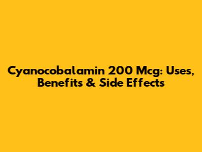 Cyanocobalamin 200 Mcg: Uses, Benefits & Side Effects