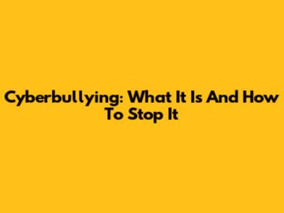 Cyberbullying: What It Is And How To Stop It