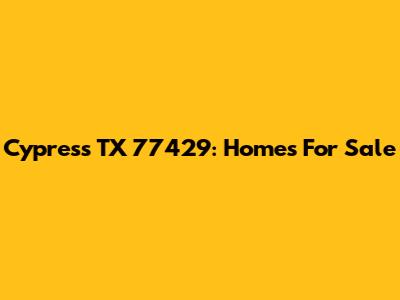 Cypress TX 77429: Homes For Sale