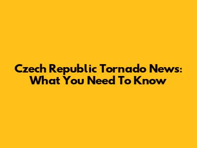 Czech Republic Tornado News: What You Need To Know