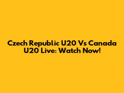 Czech Republic U20 Vs Canada U20 Live: Watch Now!