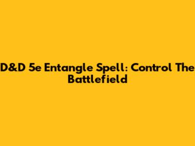 D&D 5e Entangle Spell: Control The Battlefield