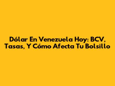 Dólar En Venezuela Hoy: BCV, Tasas, Y Cómo Afecta Tu Bolsillo