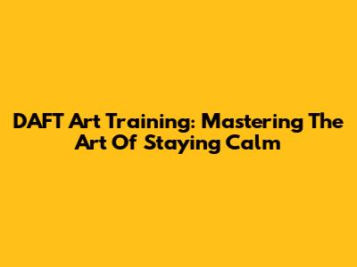 DAFT Art Training: Mastering The Art Of Staying Calm