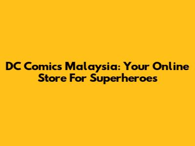 DC Comics Malaysia: Your Online Store For Superheroes