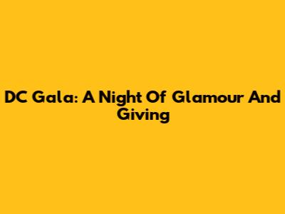 DC Gala: A Night Of Glamour And Giving