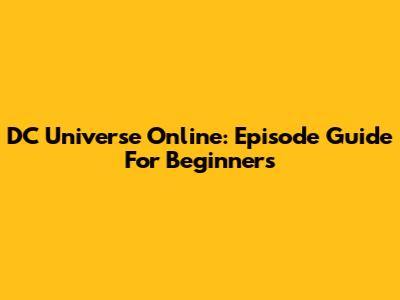 DC Universe Online: Episode Guide For Beginners
