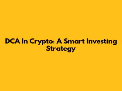 DCA In Crypto: A Smart Investing Strategy