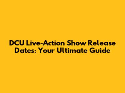 DCU Live-Action Show Release Dates: Your Ultimate Guide