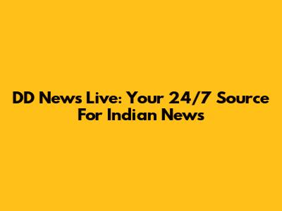 DD News Live: Your 24/7 Source For Indian News