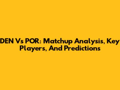 DEN Vs POR: Matchup Analysis, Key Players, And Predictions