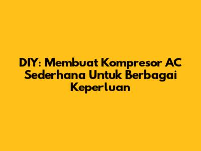 DIY: Membuat Kompresor AC Sederhana Untuk Berbagai Keperluan
